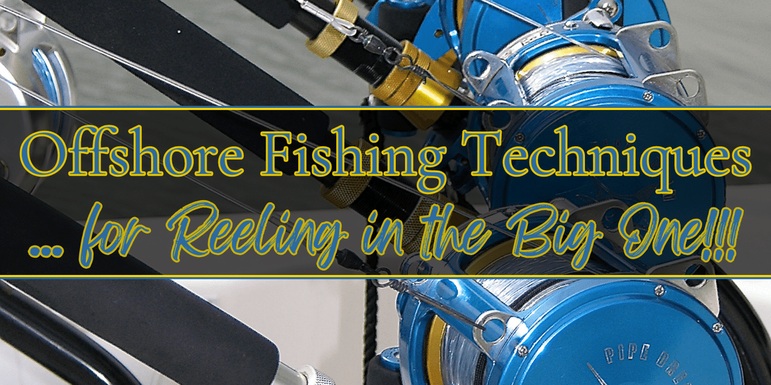 Offshore Fishing Techniques for Reeling in Big Catches