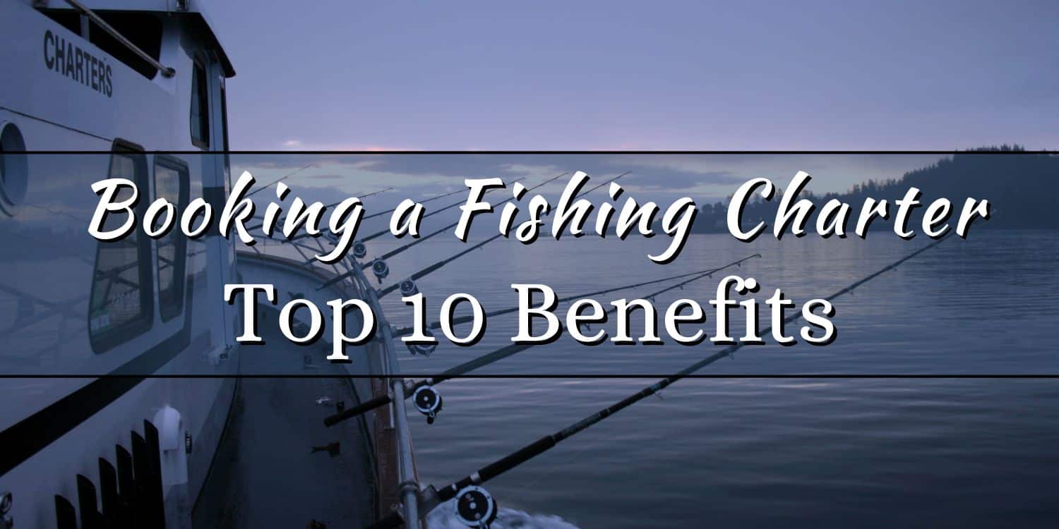 Top 10 Benefits of Booking a Fishing Charter